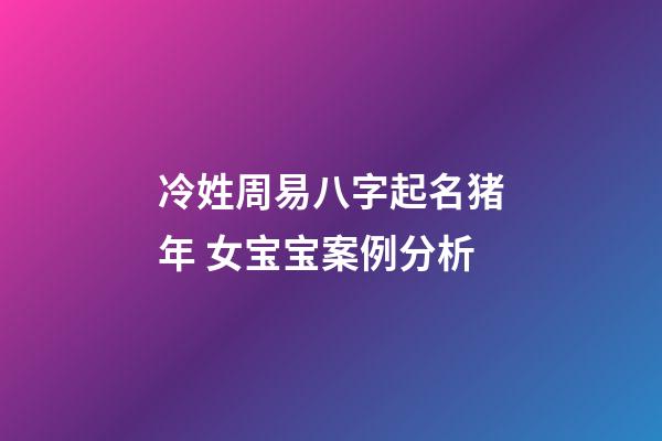 冷姓周易八字起名猪年 女宝宝案例分析